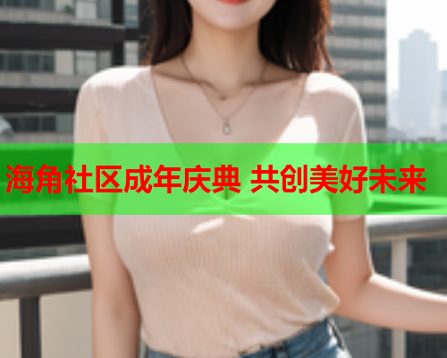 海角社区成年庆典 共创美好未来  第1张