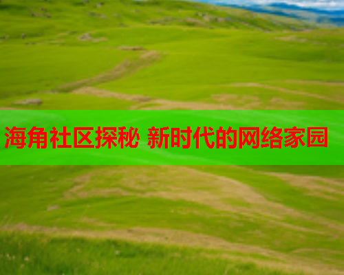 海角社区探秘 新时代的网络家园  第1张
