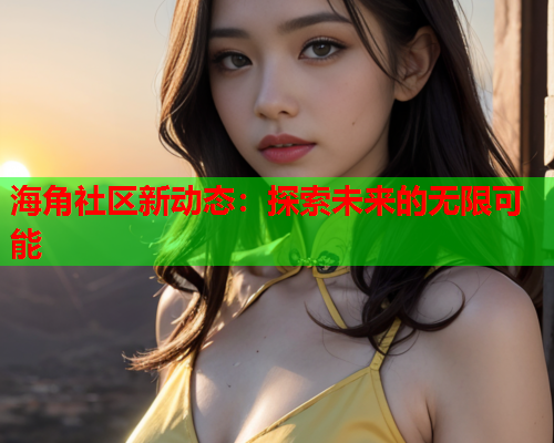 海角社区新动态：探索未来的无限可能  第1张