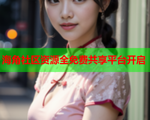 海角社区资源全免费共享平台开启  第1张