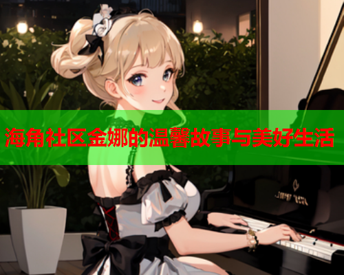 海角社区金娜的温馨故事与美好生活  第1张
