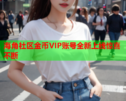 海角社区金币VIP账号全新上线惊喜不断  第1张