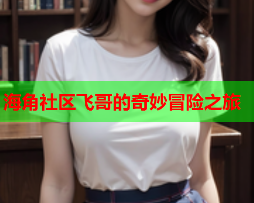 海角社区飞哥的奇妙冒险之旅  第1张