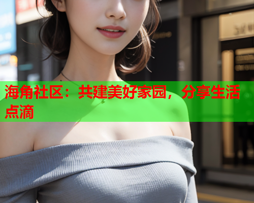 海角社区：共建美好家园，分享生活点滴  第1张