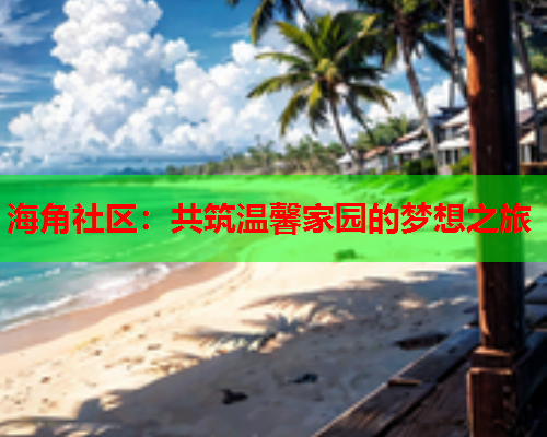 海角社区：共筑温馨家园的梦想之旅  第1张
