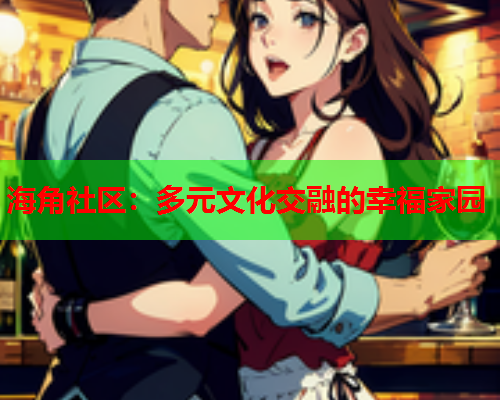 海角社区：多元文化交融的幸福家园  第1张