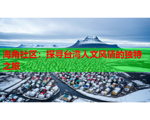 海角社区：探寻台湾人文风情的独特之旅  第1张