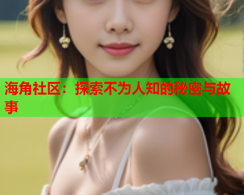 海角社区：探索不为人知的秘密与故事  第1张