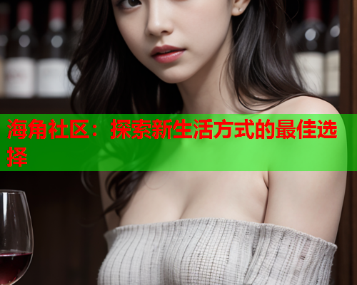 海角社区：探索新生活方式的最佳选择  第1张