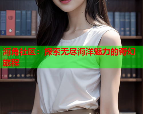 海角社区：探索无尽海洋魅力的奇幻旅程  第1张