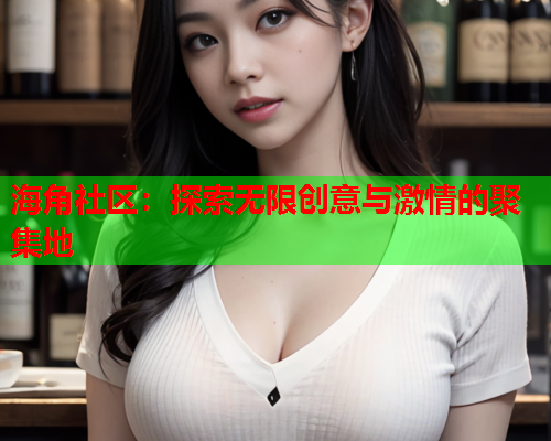 海角社区：探索无限创意与激情的聚集地  第1张