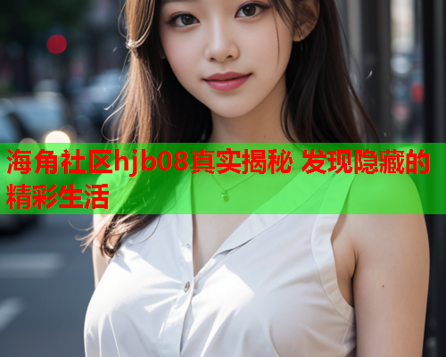 海角社区hjb08真实揭秘 发现隐藏的精彩生活  第1张