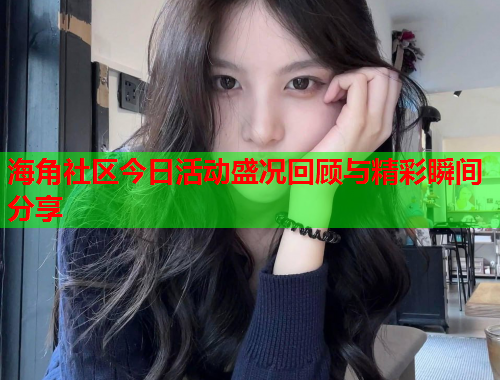 海角社区今日活动盛况回顾与精彩瞬间分享  第1张