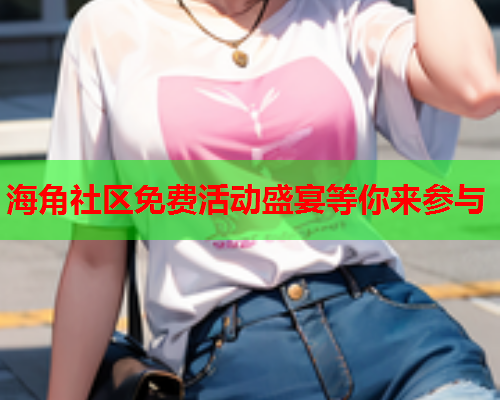 海角社区免费活动盛宴等你来参与  第1张