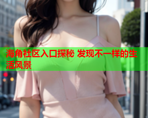 海角社区入口探秘 发现不一样的生活风景  第1张
