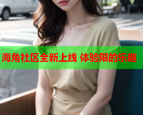 海角社区全新上线 体验限的乐趣  第1张