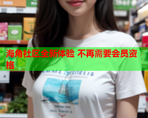 海角社区全新体验 不再需要会员资格  第1张