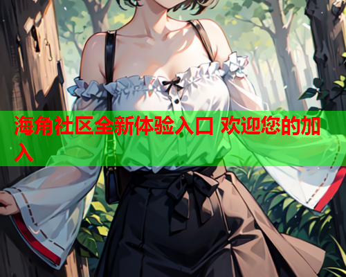 海角社区全新体验入口 欢迎您的加入  第1张