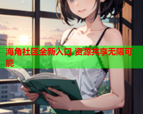 海角社区全新入口 资源共享无限可能  第1张
