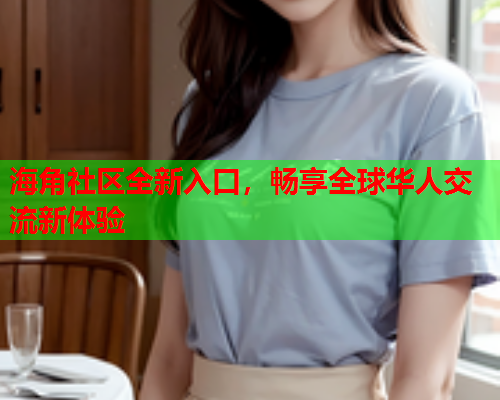 海角社区全新入口，畅享全球华人交流新体验  第1张