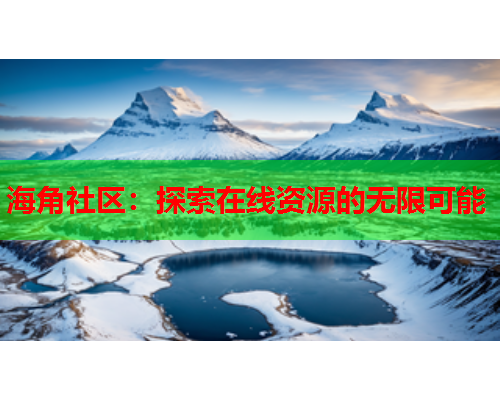 海角社区：探索在线资源的无限可能  第1张