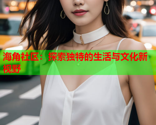 海角社区：探索独特的生活与文化新视野  第1张