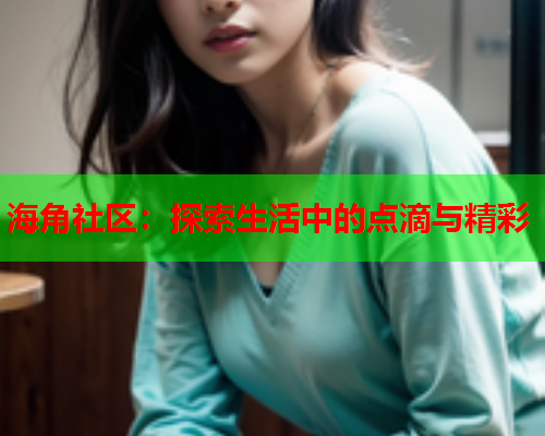 海角社区：探索生活中的点滴与精彩  第1张