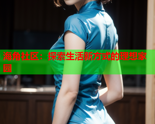 海角社区：探索生活新方式的理想家园  第1张
