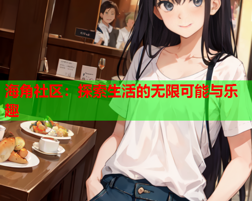 海角社区：探索生活的无限可能与乐趣  第1张