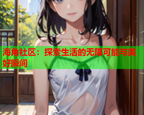 海角社区：探索生活的无限可能与美好瞬间  第1张