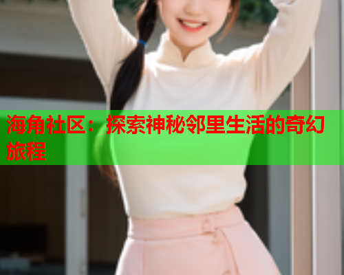 海角社区：探索神秘邻里生活的奇幻旅程  第1张