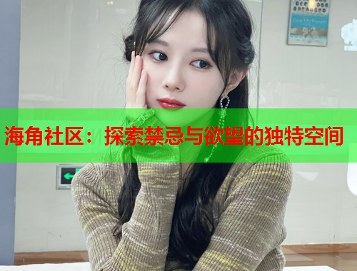 海角社区：探索禁忌与欲望的独特空间  第1张