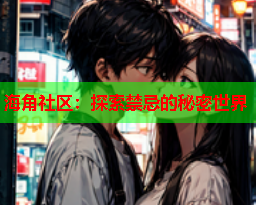 海角社区：探索禁忌的秘密世界  第1张