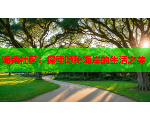 海角社区：探索隐秘海岸的生活之美  第1张