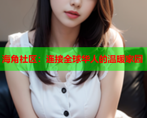 海角社区：连接全球华人的温暖家园  第1张
