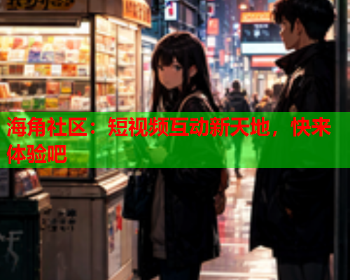 海角社区：短视频互动新天地，快来体验吧  第1张