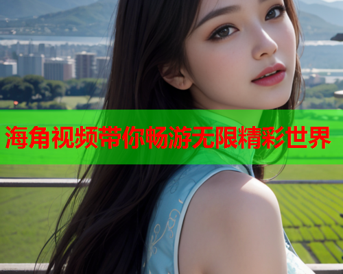海角视频带你畅游无限精彩世界  第1张