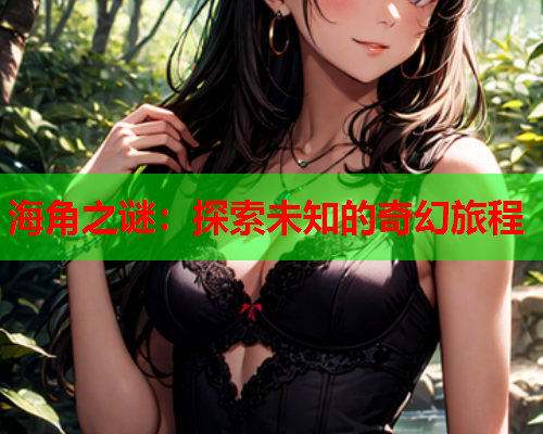 海角之谜：探索未知的奇幻旅程  第1张