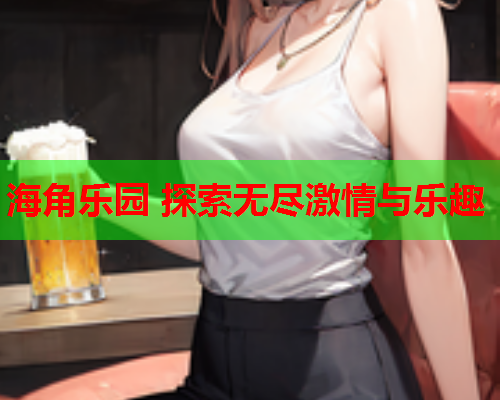 海角乐园 探索无尽激情与乐趣  第1张