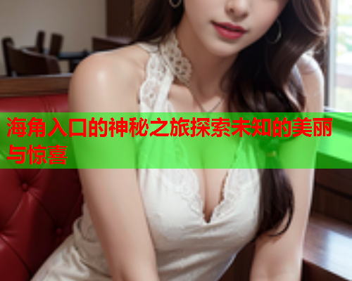 海角入口的神秘之旅探索未知的美丽与惊喜  第1张