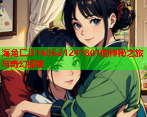 海角匚D168621241801的神秘之旅与奇幻探索  第1张