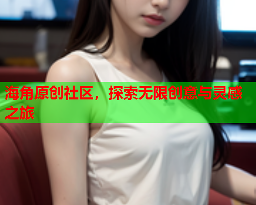 海角原创社区，探索无限创意与灵感之旅  第1张