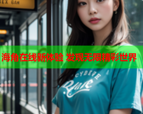 海角在线新体验 发现无限精彩世界  第1张