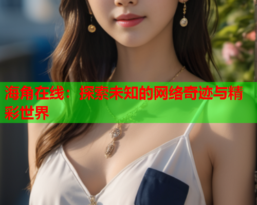 海角在线：探索未知的网络奇迹与精彩世界  第1张