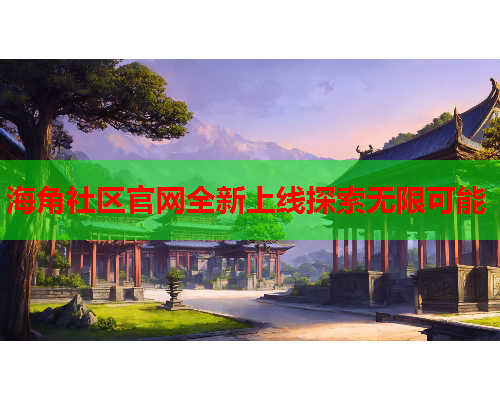 海角社区官网全新上线探索无限可能  第1张