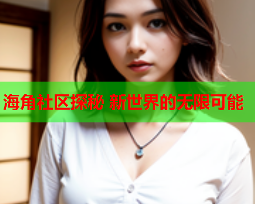 海角社区探秘 新世界的无限可能  第1张