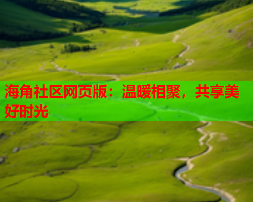 海角社区网页版：温暖相聚，共享美好时光  第1张