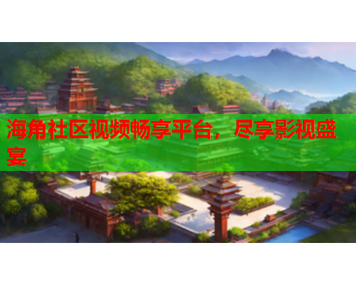 海角社区视频畅享平台，尽享影视盛宴  第1张