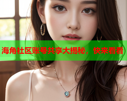 海角社区账号共享大揭秘，快来看看  第1张