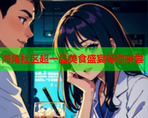 海角社区超一品美食盛宴等你来尝  第1张